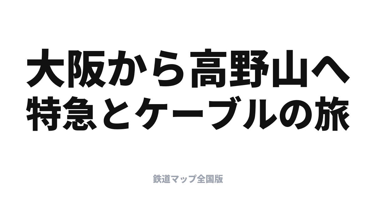 高野山へのアクセス完全ガイド｜特急こうや＋ケーブルカーで行く聖地への旅